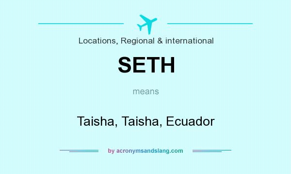 What does SETH mean? It stands for Taisha, Taisha, Ecuador