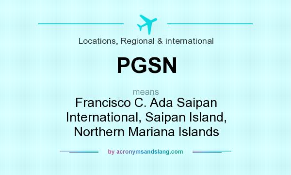What does PGSN mean? It stands for Francisco C. Ada Saipan International, Saipan Island, Northern Mariana Islands
