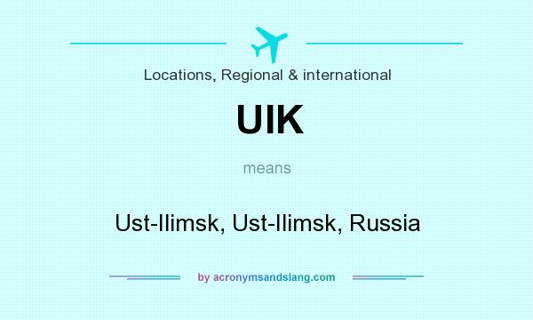 What does UIK mean? It stands for Ust-Ilimsk, Ust-Ilimsk, Russia