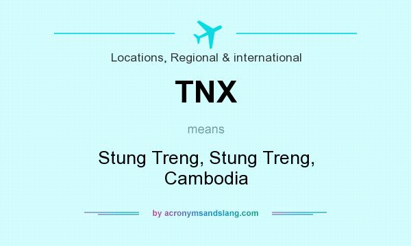 What does TNX mean? It stands for Stung Treng, Stung Treng, Cambodia
