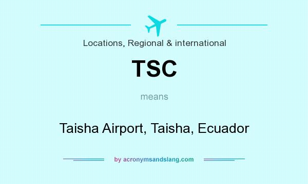 What does TSC mean? It stands for Taisha Airport, Taisha, Ecuador