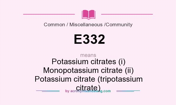 What does E332 mean? It stands for Potassium citrates (i) Monopotassium citrate (ii) Potassium citrate (tripotassium citrate)