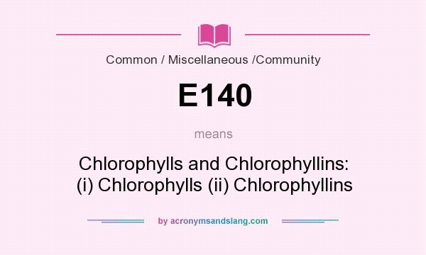 What does E140 mean? It stands for Chlorophylls and Chlorophyllins: (i) Chlorophylls (ii) Chlorophyllins