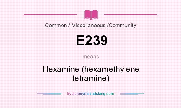 What does E239 mean? It stands for Hexamine (hexamethylene tetramine)