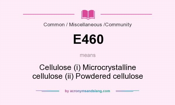 What does E460 mean? It stands for Cellulose (i) Microcrystalline cellulose (ii) Powdered cellulose