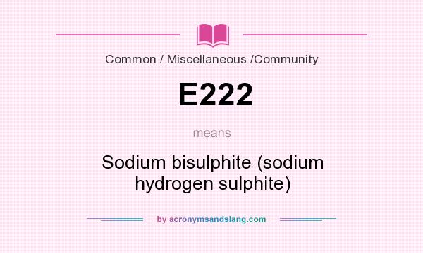 What does E222 mean? It stands for Sodium bisulphite (sodium hydrogen sulphite)