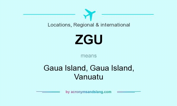 What does ZGU mean? It stands for Gaua Island, Gaua Island, Vanuatu