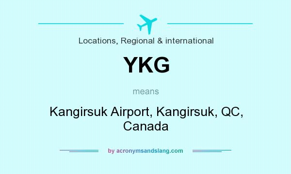 What does YKG mean? It stands for Kangirsuk Airport, Kangirsuk, QC, Canada
