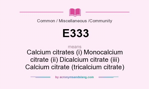 What does E333 mean? It stands for Calcium citrates (i) Monocalcium citrate (ii) Dicalcium citrate (iii) Calcium citrate (tricalcium citrate)