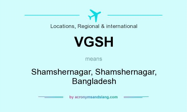 What does VGSH mean? It stands for Shamshernagar, Shamshernagar, Bangladesh