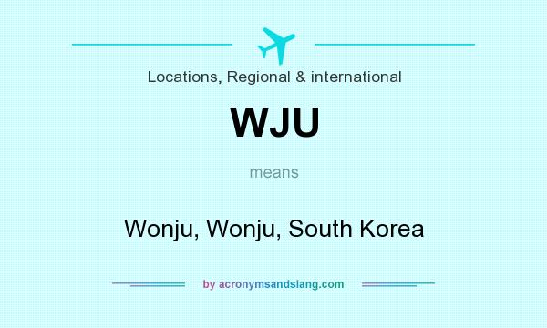 What does WJU mean? It stands for Wonju, Wonju, South Korea