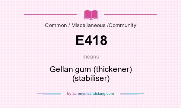 What does E418 mean? It stands for Gellan gum (thickener) (stabiliser)