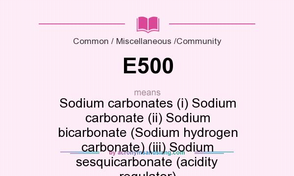 What does E500 mean? It stands for Sodium carbonates (i) Sodium carbonate (ii) Sodium bicarbonate (Sodium hydrogen carbonate) (iii) Sodium sesquicarbonate (acidity regulator)