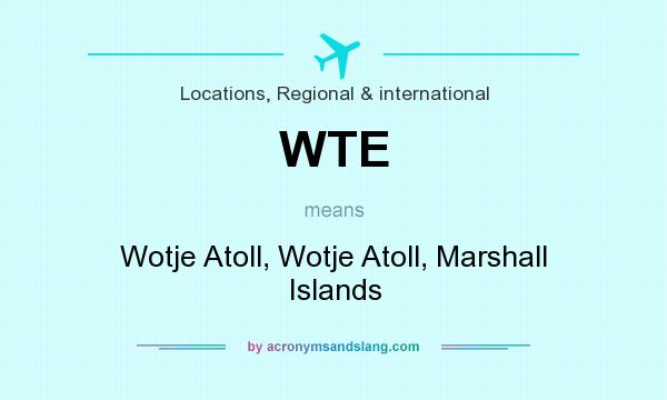 What does WTE mean? It stands for Wotje Atoll, Wotje Atoll, Marshall Islands