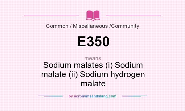 What does E350 mean? It stands for Sodium malates (i) Sodium malate (ii) Sodium hydrogen malate