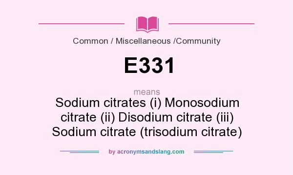 What does E331 mean? It stands for Sodium citrates (i) Monosodium citrate (ii) Disodium citrate (iii) Sodium citrate (trisodium citrate)