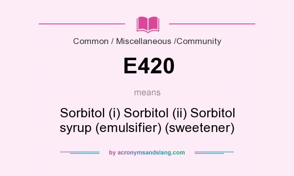 What does E420 mean? It stands for Sorbitol (i) Sorbitol (ii) Sorbitol syrup (emulsifier) (sweetener)