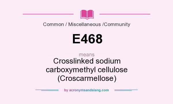 What does E468 mean? It stands for Crosslinked sodium carboxymethyl cellulose (Croscarmellose)