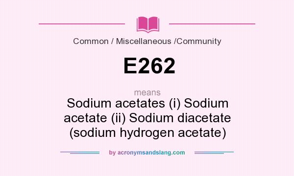 What does E262 mean? It stands for Sodium acetates (i) Sodium acetate (ii) Sodium diacetate (sodium hydrogen acetate)