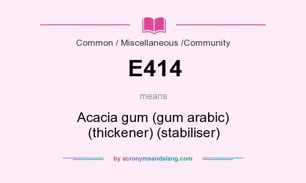 What does E414 mean? It stands for Acacia gum (gum arabic) (thickener) (stabiliser)