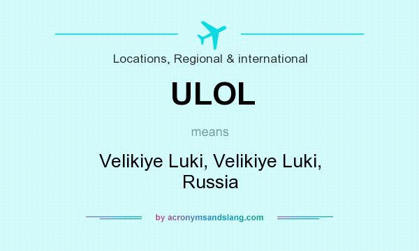 What does ULOL mean? It stands for Velikiye Luki, Velikiye Luki, Russia