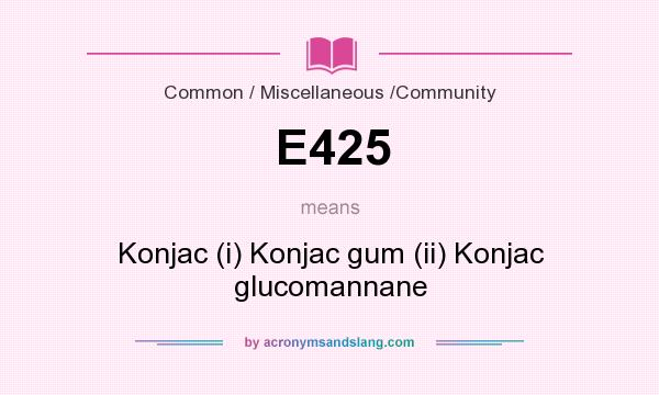 What does E425 mean? It stands for Konjac (i) Konjac gum (ii) Konjac glucomannane