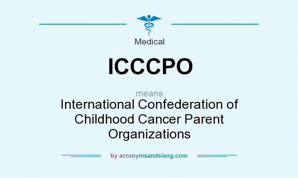 What does ICCCPO mean? It stands for International Confederation of Childhood Cancer Parent Organizations