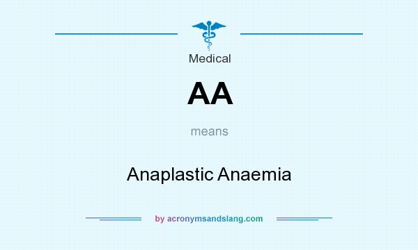 What does AA mean? It stands for Anaplastic Anaemia