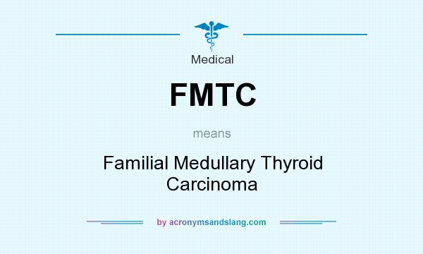 What does FMTC mean? It stands for Familial Medullary Thyroid Carcinoma