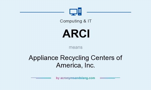 What does ARCI mean? It stands for Appliance Recycling Centers of America, Inc.