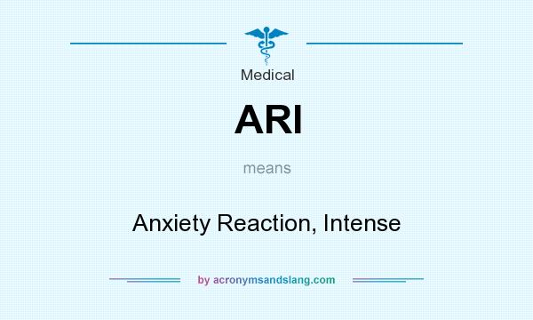 What does ARI mean? It stands for Anxiety Reaction, Intense