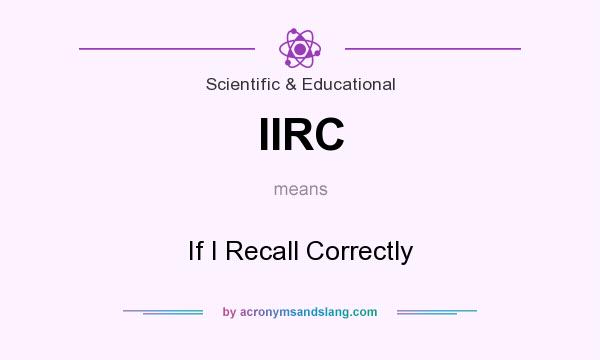 What does IIRC mean? It stands for If I Recall Correctly