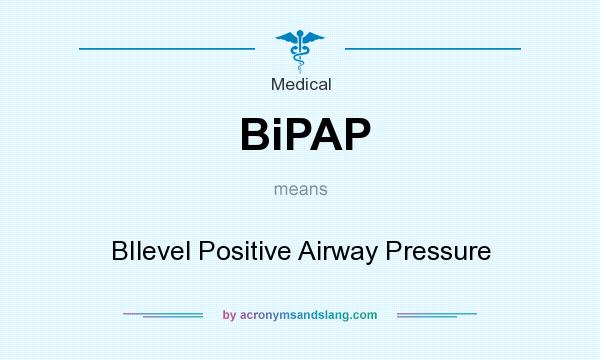 What does BiPAP mean? It stands for BIlevel Positive Airway Pressure