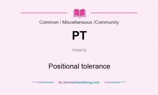 What does PT mean? It stands for Positional tolerance