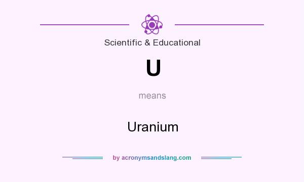 What does U mean? It stands for Uranium