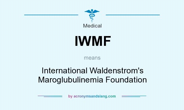 What does IWMF mean? It stands for International Waldenstrom`s Maroglubulinemia Foundation