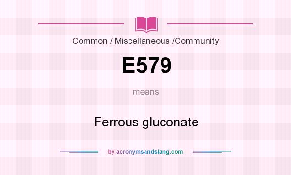 What does E579 mean? It stands for Ferrous gluconate