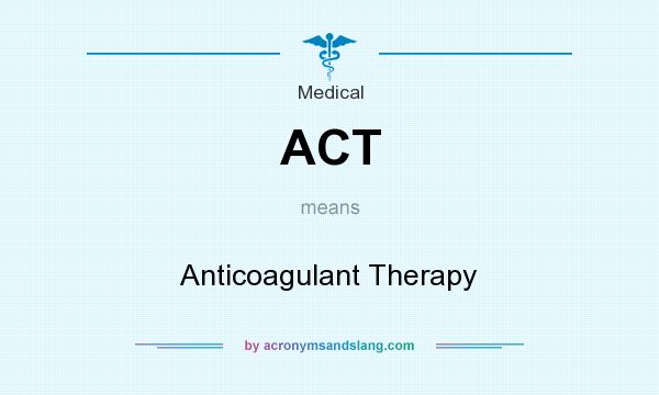 What does ACT mean? It stands for Anticoagulant Therapy