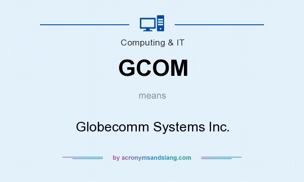 What does GCOM mean? It stands for Globecomm Systems Inc.