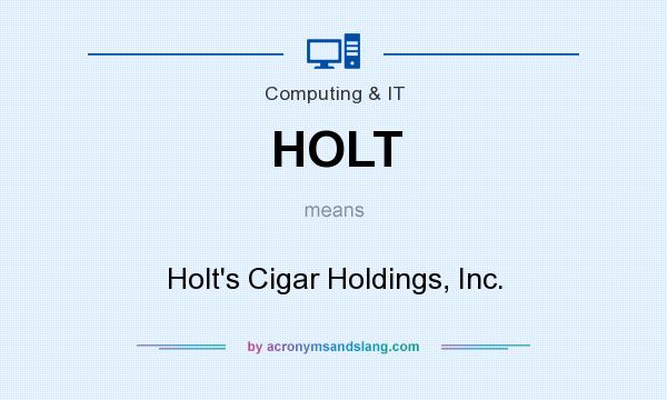 What does HOLT mean? It stands for Holt`s Cigar Holdings, Inc.