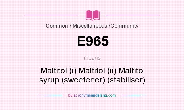 What does E965 mean? It stands for Maltitol (i) Maltitol (ii) Maltitol syrup (sweetener) (stabiliser)