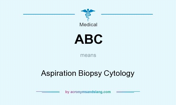 What does ABC mean? It stands for Aspiration Biopsy Cytology