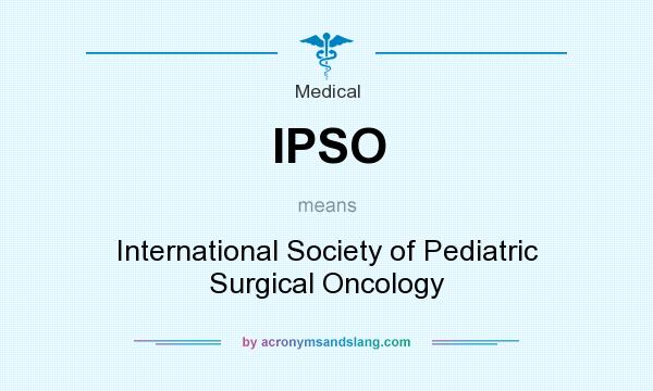 What does IPSO mean? It stands for International Society of Pediatric Surgical Oncology
