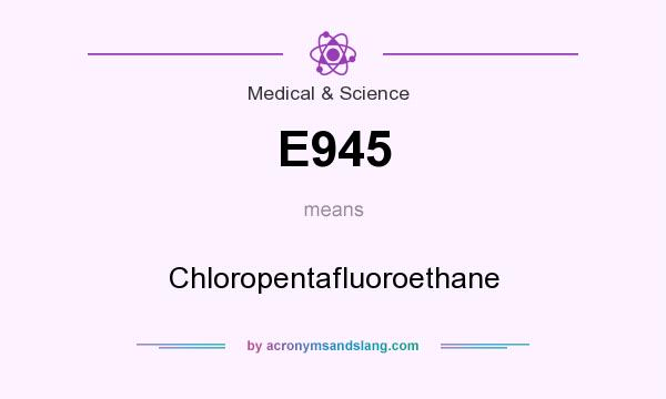 What does E945 mean? It stands for Chloropentafluoroethane