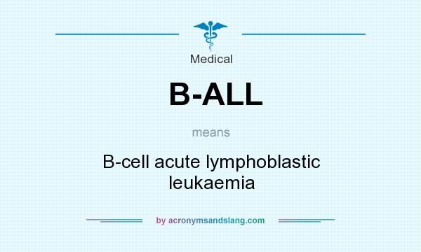 What does B-ALL mean? It stands for B-cell acute lymphoblastic leukaemia