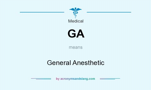 What does GA mean? It stands for General Anesthetic