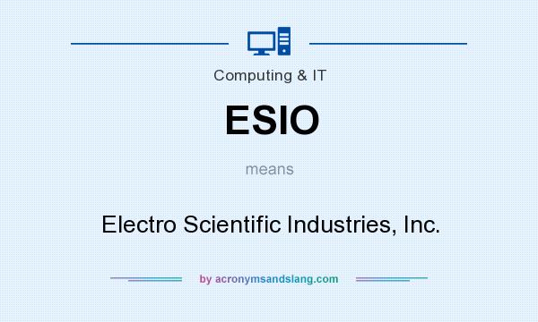 What does ESIO mean? It stands for Electro Scientific Industries, Inc.