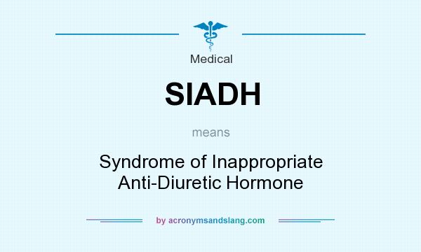 What does SIADH mean? It stands for Syndrome of Inappropriate Anti-Diuretic Hormone