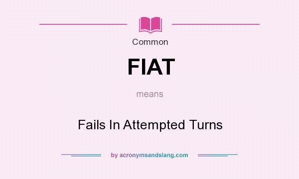 What does FIAT mean? It stands for Fails In Attempted Turns