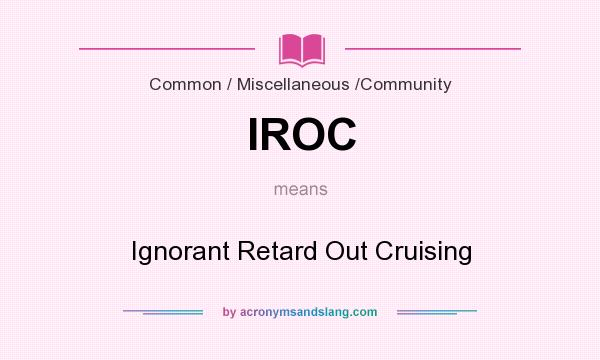 What does IROC mean? It stands for Ignorant Retard Out Cruising